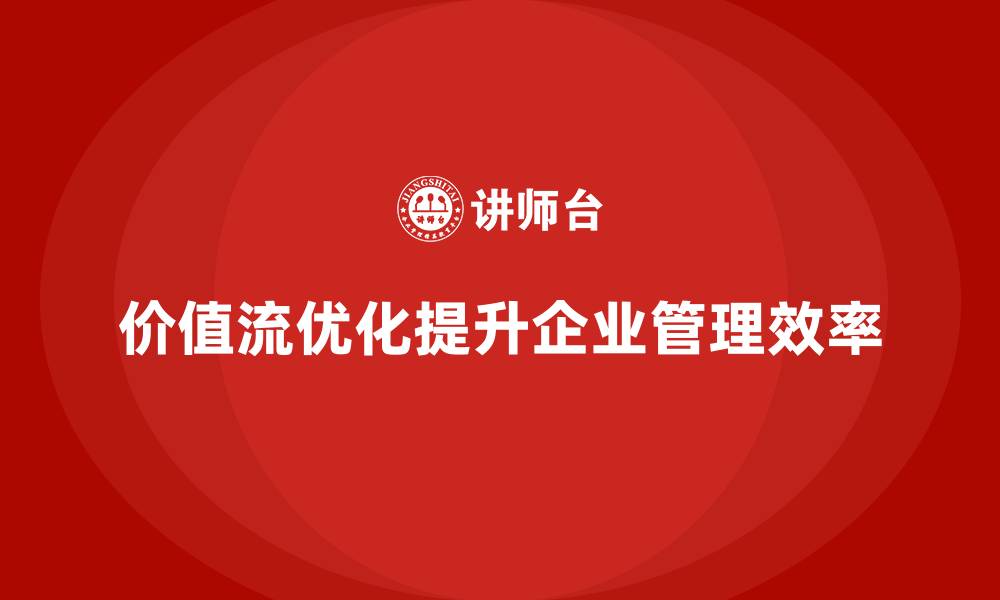 价值流优化提升企业管理效率