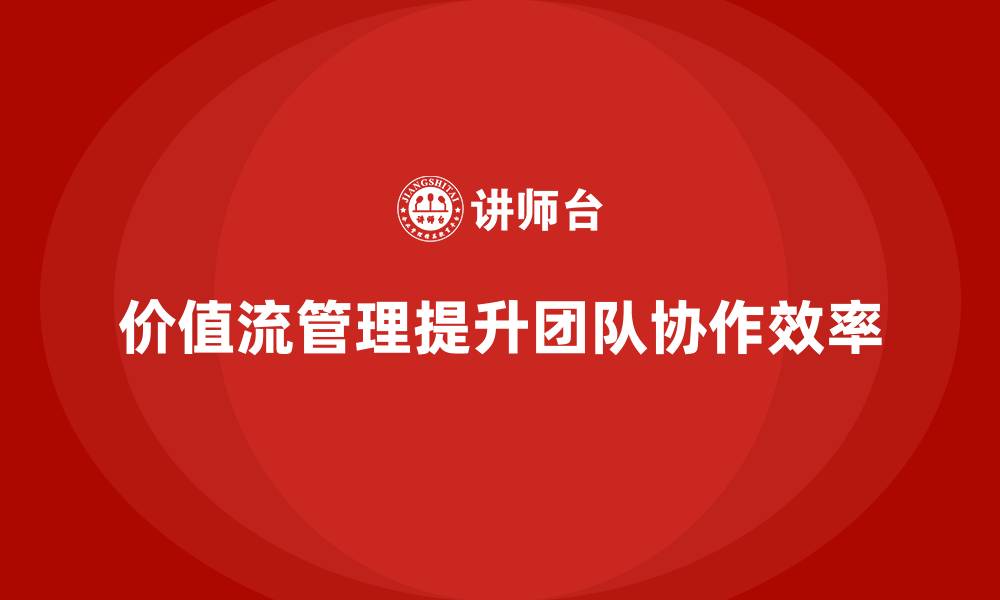 价值流管理提升团队协作效率