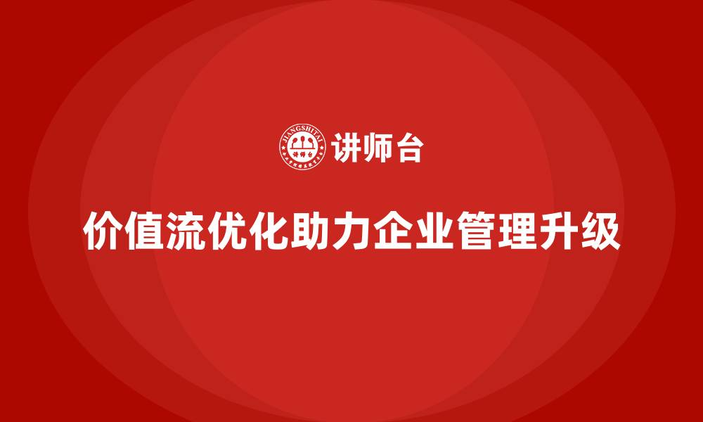 文章企业管理升级离不开价值流优化的缩略图