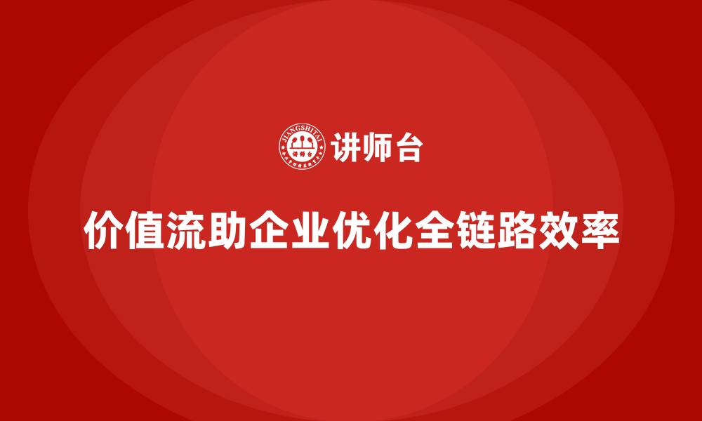 价值流助企业优化全链路效率