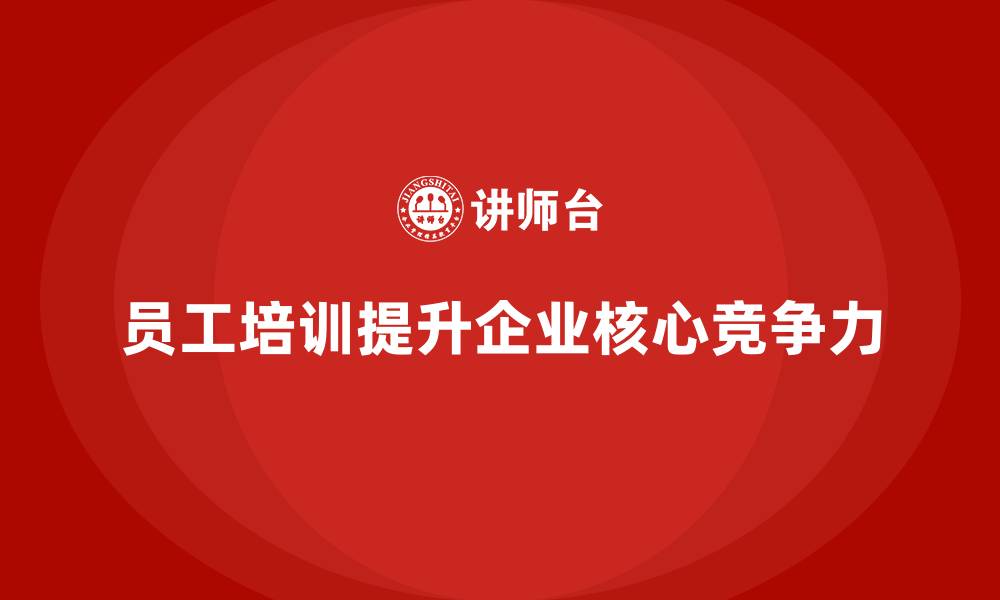文章企业员工培训如何提升核心竞争力的缩略图