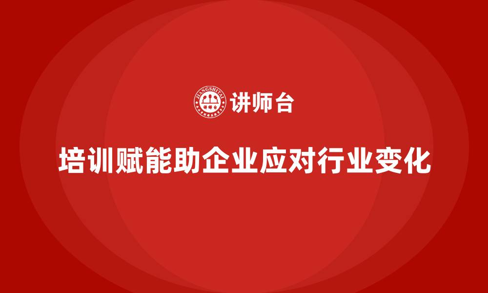 文章培训赋能企业应对行业变化的全新机遇的缩略图