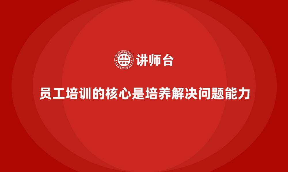 员工培训的核心是培养解决问题能力