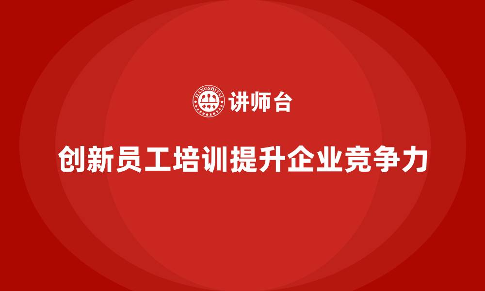 文章创新型员工培训打造企业未来力量的缩略图