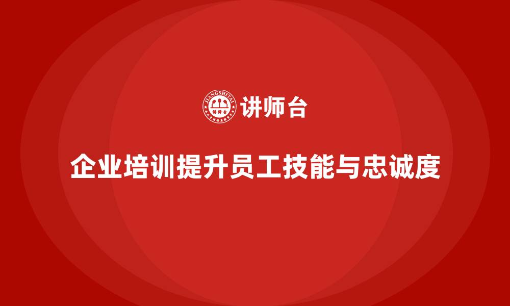 企业培训提升员工技能与忠诚度