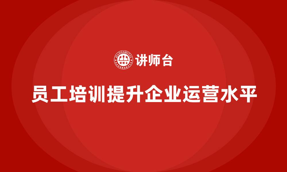 文章企业如何通过员工培训提高运营管理水平的缩略图