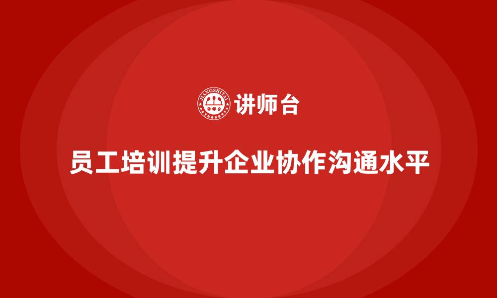 员工培训提升企业协作沟通水平