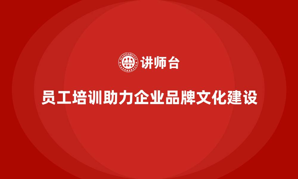 员工培训助力企业品牌文化建设