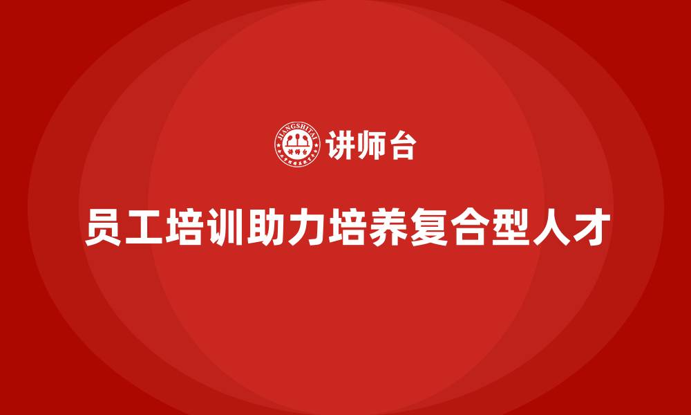 员工培训助力培养复合型人才