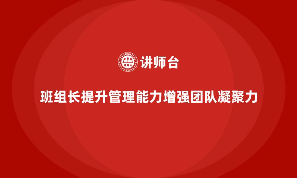 班组长提升管理能力增强团队凝聚力