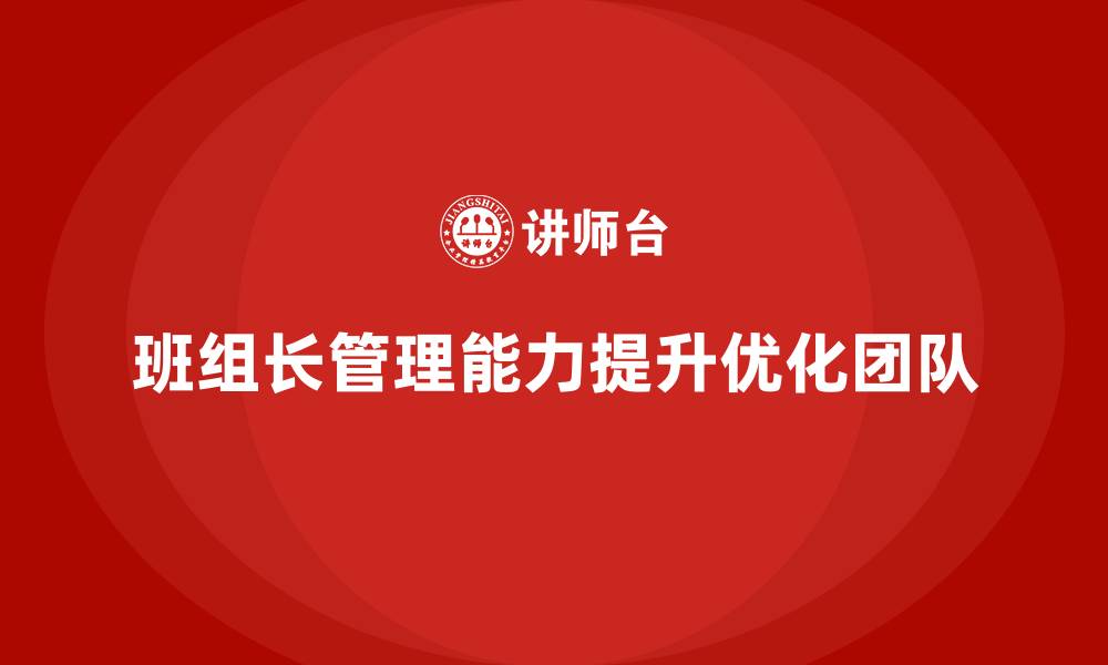 文章班组长管理能力提升，如何帮助团队实现目标优化的缩略图