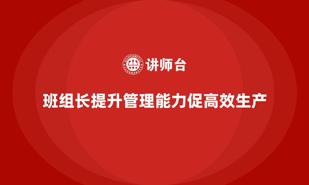 班组长提升管理能力促高效生产