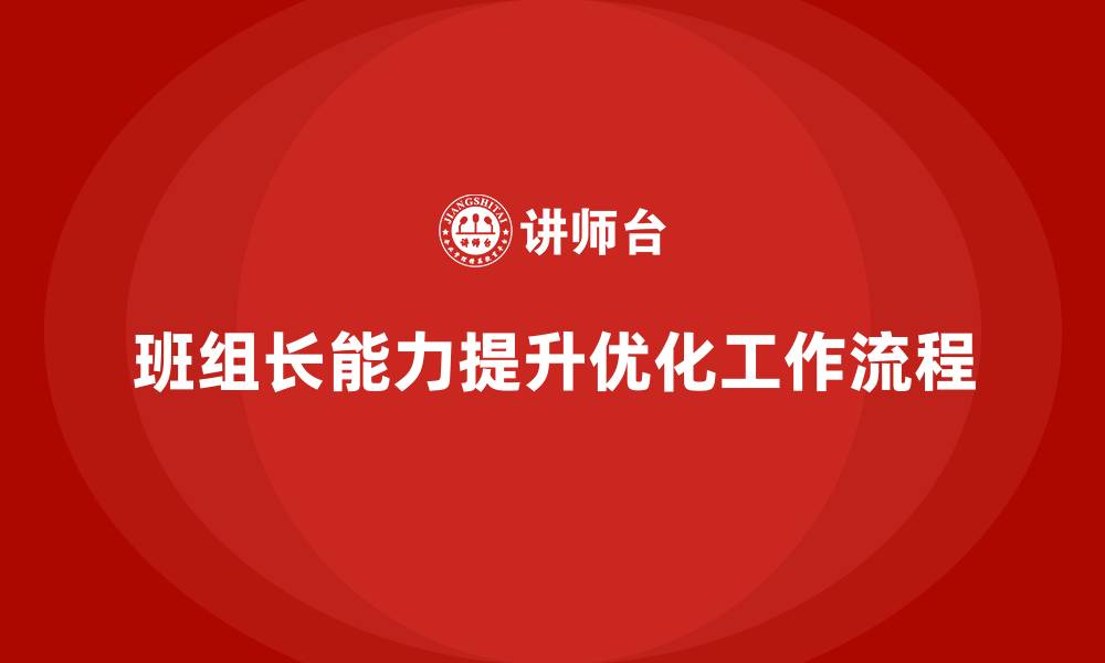 文章班组长管理能力提升，优化班组工作流程提高效率的缩略图