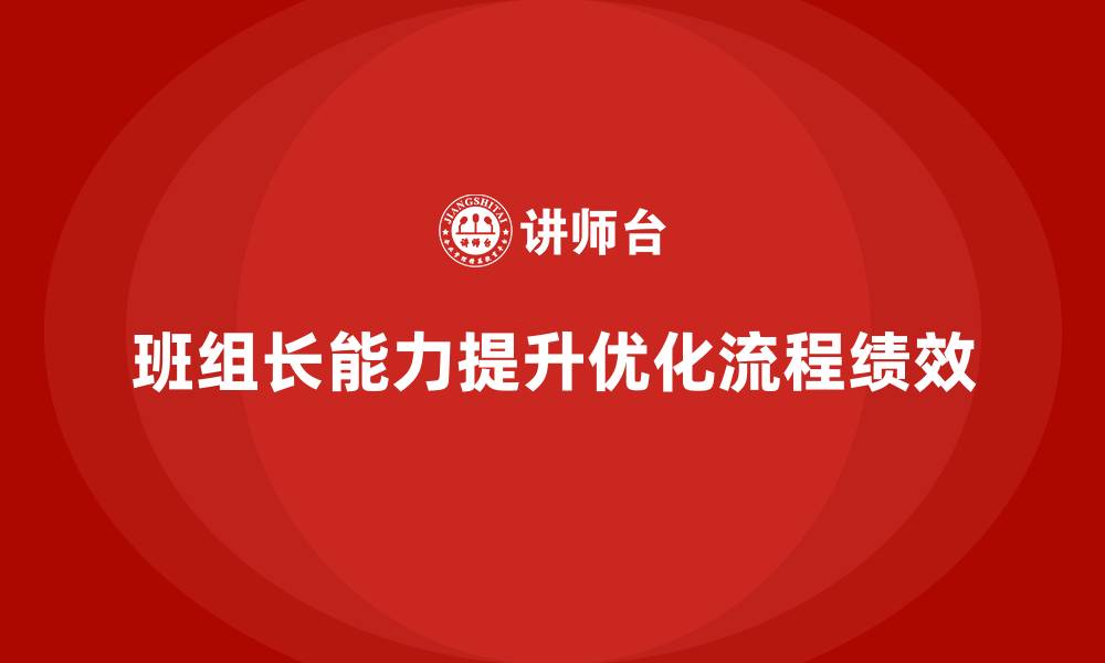 文章班组长管理能力提升，优化班组工作流程提升绩效的缩略图