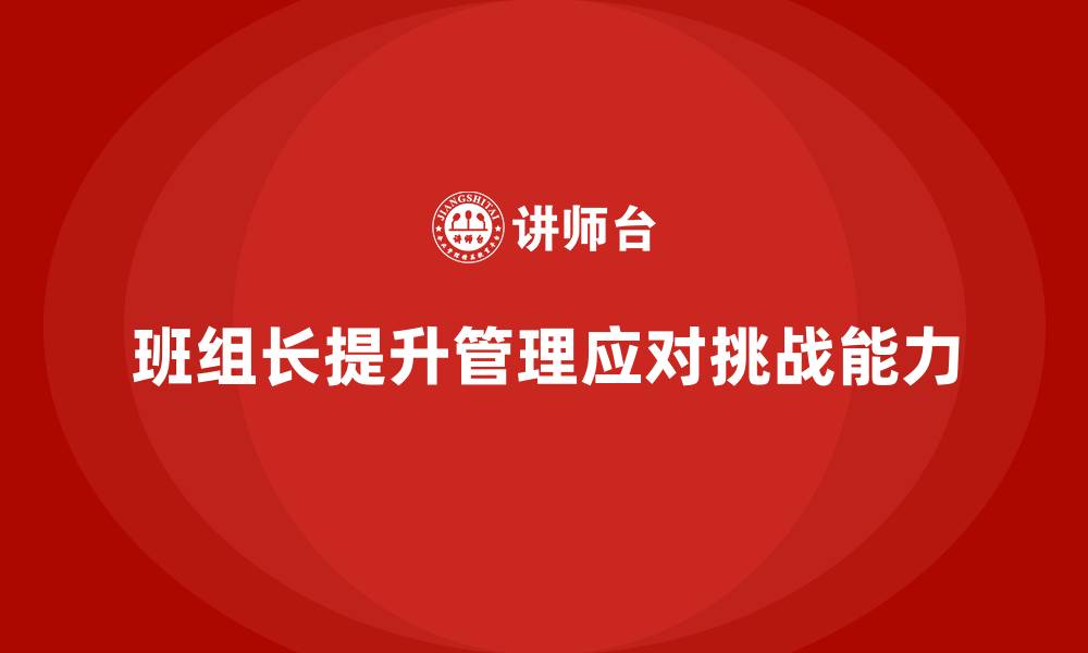 文章提升班组长管理能力，如何带领团队应对外部挑战的缩略图