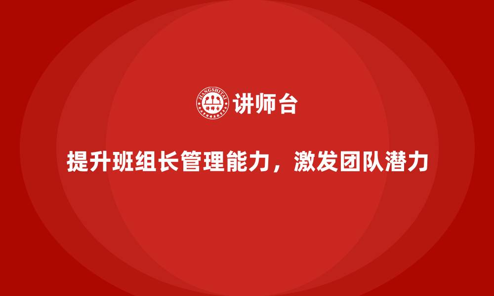 文章班组长管理能力提升课程，如何激发团队成员的潜力的缩略图