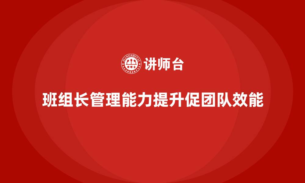 文章提升班组长管理能力，打造高效协作的工作团队的缩略图