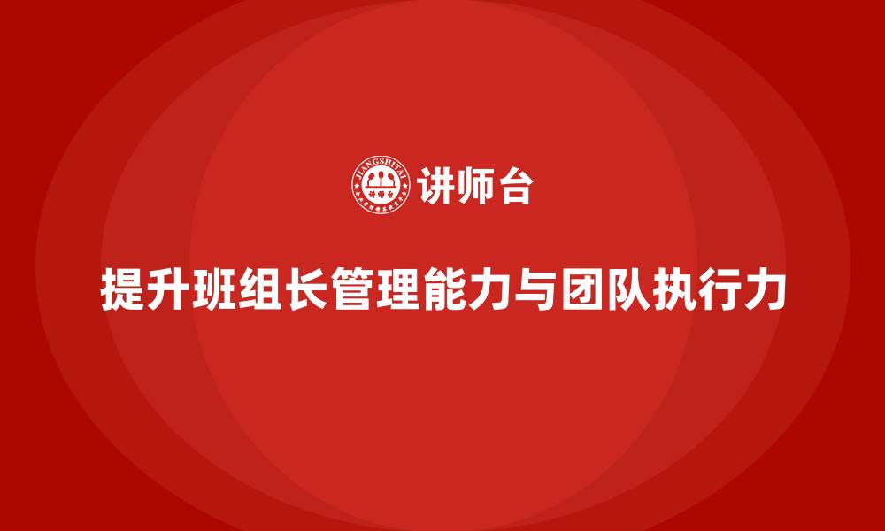 提升班组长管理能力与团队执行力