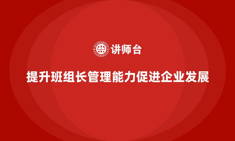 文章班组长管理能力提升课程，提升班组长的综合管理能力的缩略图
