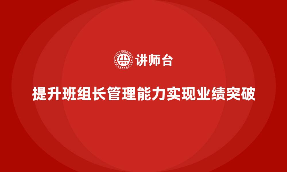提升班组长管理能力实现业绩突破