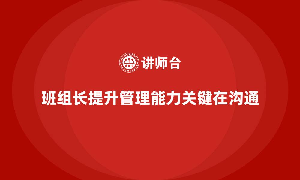 文章提升班组长管理能力，如何通过沟通提升团队效率的缩略图