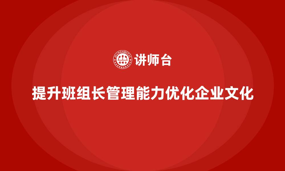 文章班组长管理能力提升课程，优化班组长的领导技巧与管理思维的缩略图