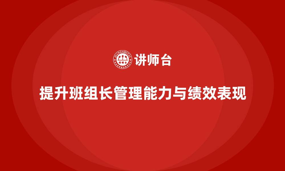 文章提升班组长管理能力，如何管理班组提升整体绩效表现的缩略图