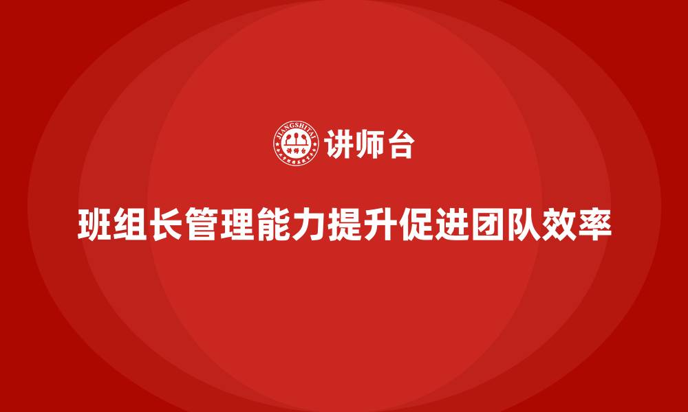 班组长管理能力提升促进团队效率