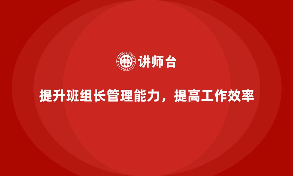 提升班组长管理能力，提高工作效率