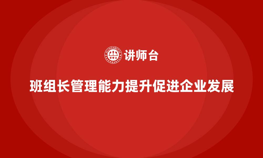 文章班组长管理能力提升课程，提升班组长的团队管理与激励能力的缩略图