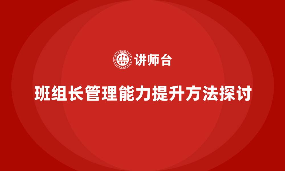 文章提升班组长管理能力，如何有效提升团队成员的工作质量的缩略图