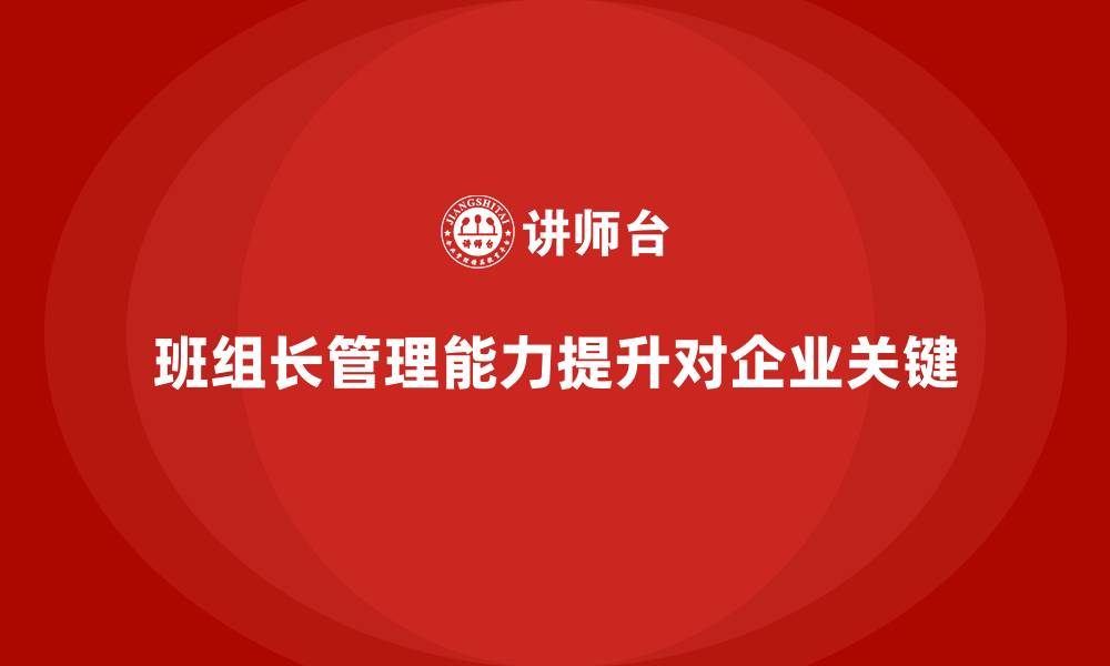 文章班组长管理能力提升，如何帮助班组长培养高效的管理思维的缩略图
