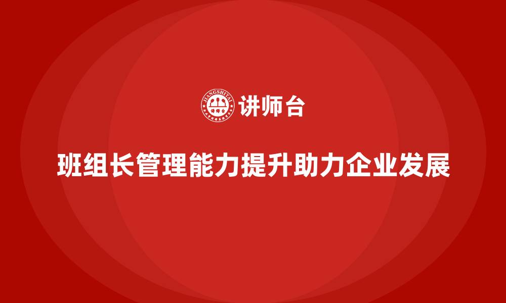 文章提升班组长管理能力，如何提升团队的整体执行力的缩略图