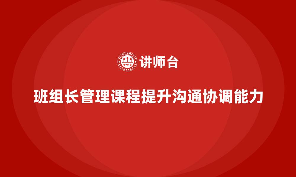 文章班组长管理能力提升课程，培养班组长的沟通与协调能力的缩略图