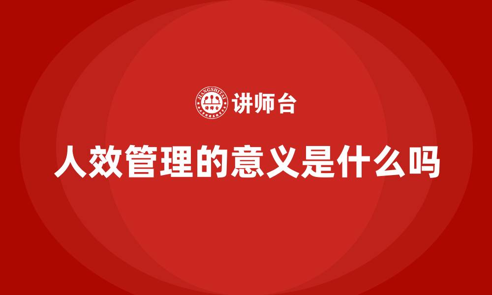 人效管理的意义是什么吗