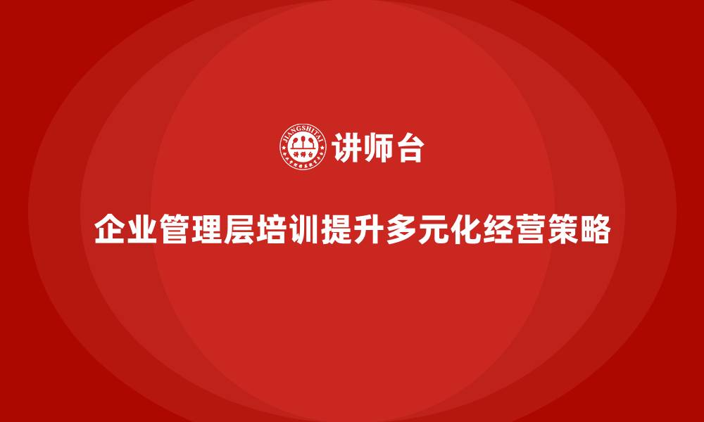 企业管理层培训提升多元化经营策略