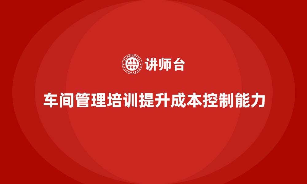 车间管理培训提升成本控制能力