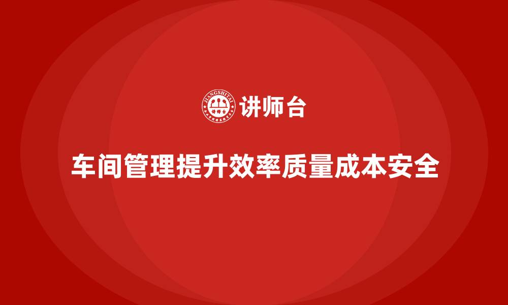 车间管理提升效率质量成本安全