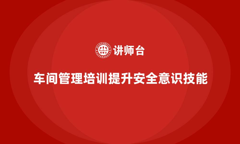 文章车间管理培训：如何减少车间操作中的安全隐患的缩略图