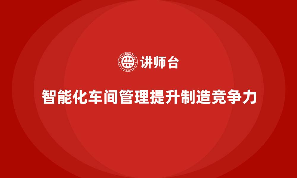 文章车间管理培训课程：推动车间管理的智能化发展的缩略图