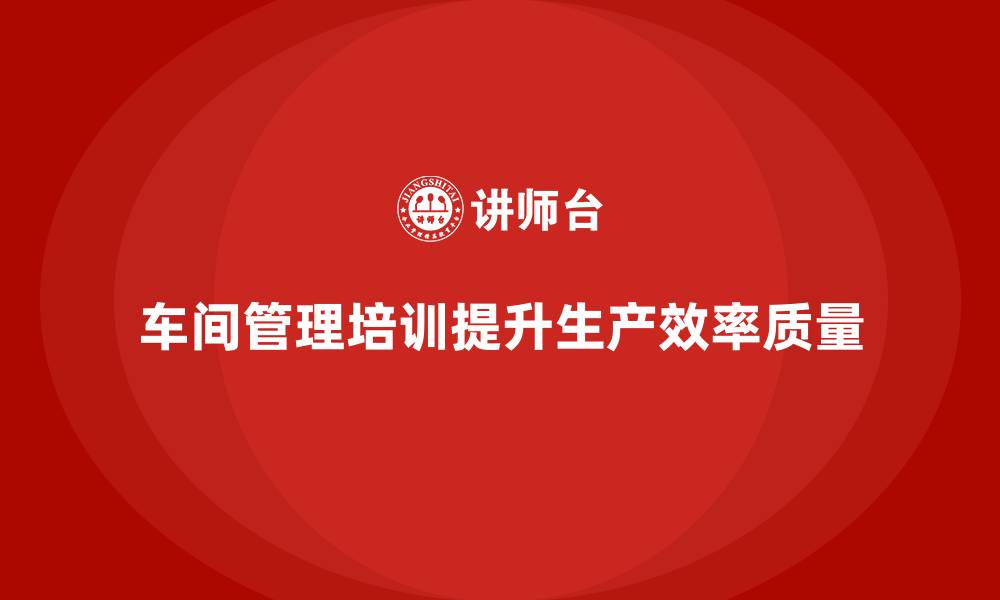 文章车间管理培训：强化车间员工的工作流程意识的缩略图