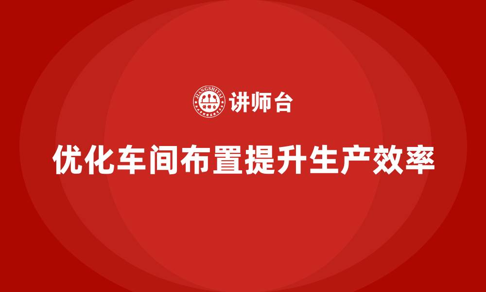 优化车间布置提升生产效率