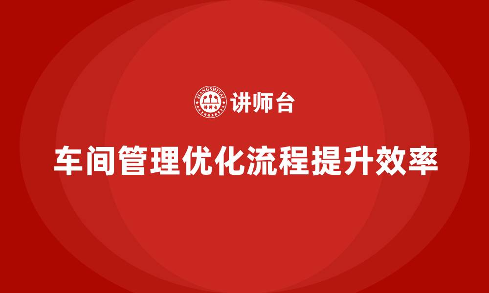 文章如何通过车间现场管理改进工作流程的缩略图