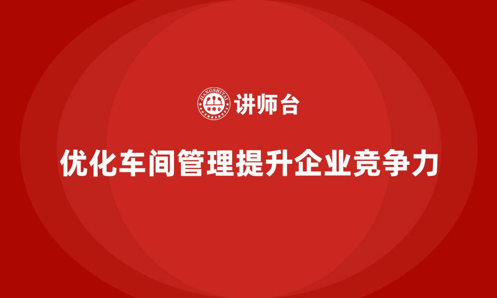 优化车间管理提升企业竞争力