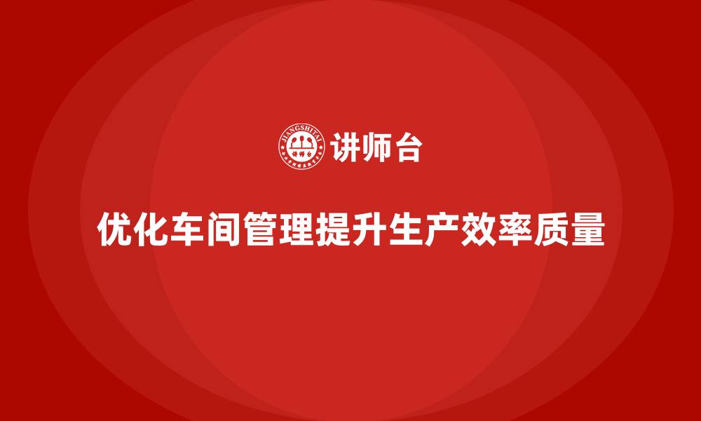 文章车间现场管理：优化工作环境与提升士气的缩略图