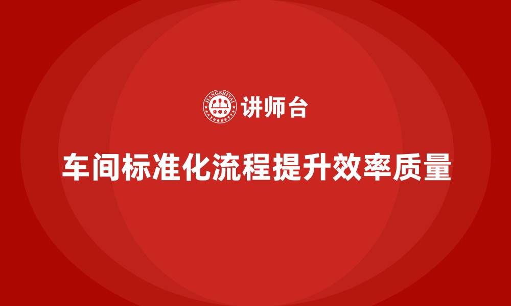 车间标准化流程提升效率质量
