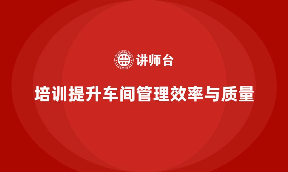 文章车间现场管理：如何通过培训提升技能的缩略图