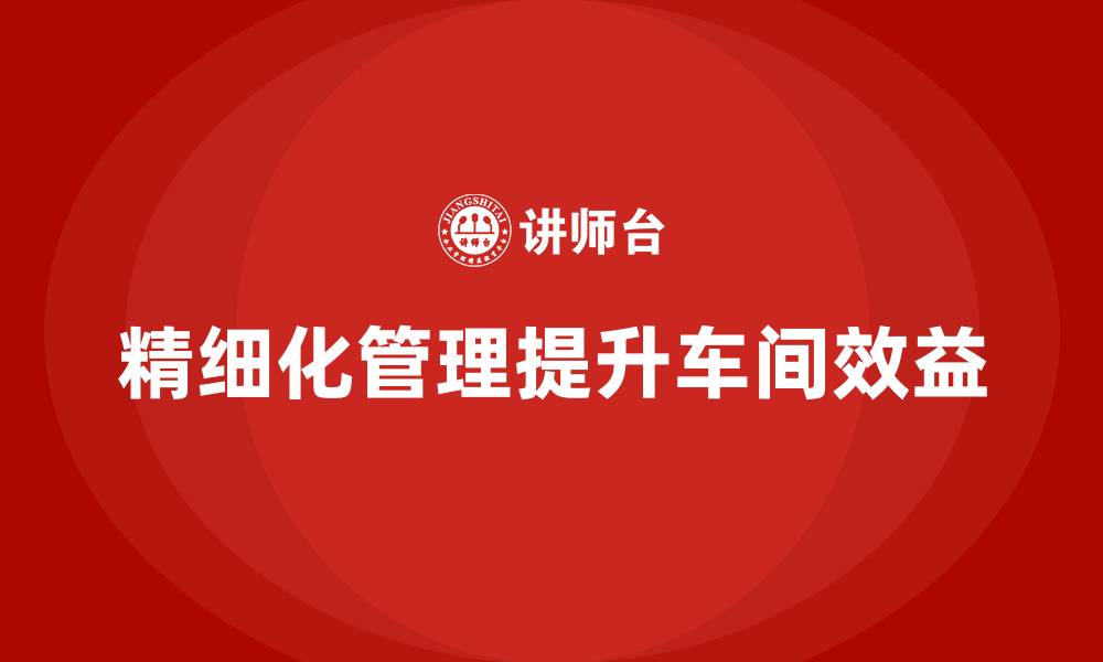 精细化管理提升车间效益