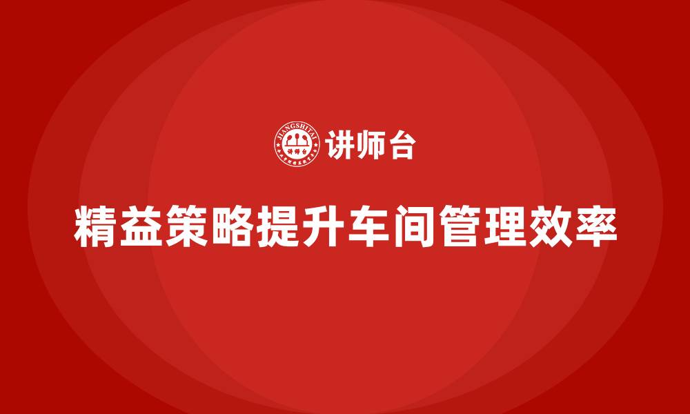 精益策略提升车间管理效率
