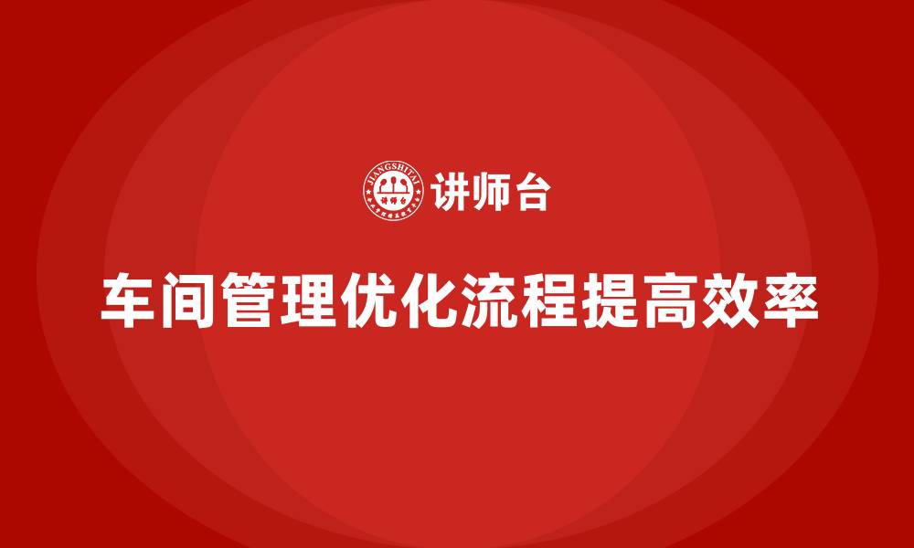 车间管理优化流程提高效率